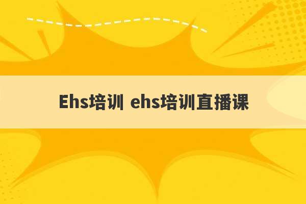 Ehs培训 ehs培训直播课