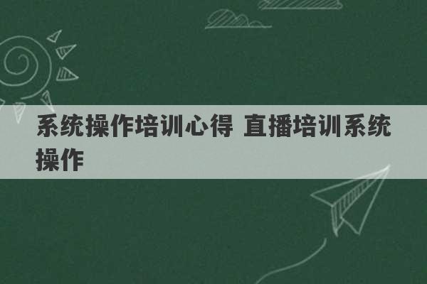 系统操作培训心得 直播培训系统操作