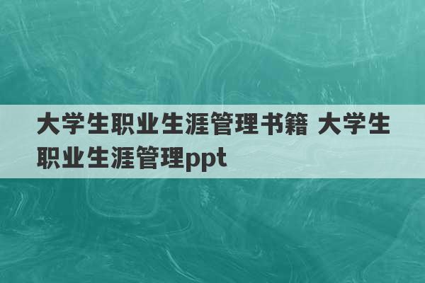 大学生职业生涯管理书籍 大学生职业生涯管理ppt