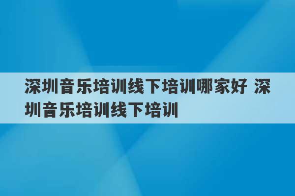 深圳音乐培训线下培训哪家好 深圳音乐培训线下培训