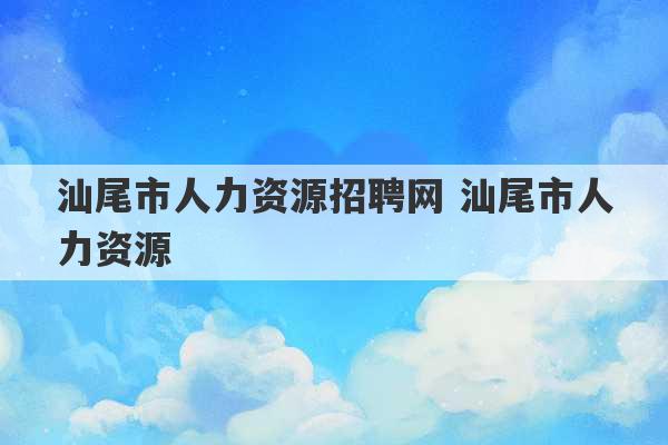 汕尾市人力资源招聘网 汕尾市人力资源