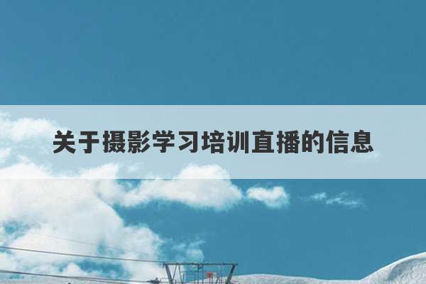 关于摄影学习培训直播的信息