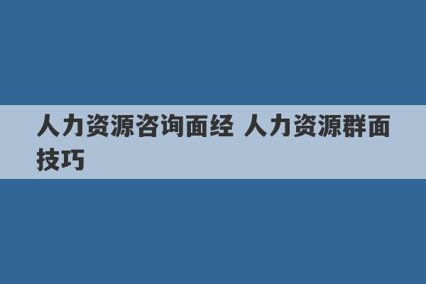 人力资源咨询面经 人力资源群面技巧