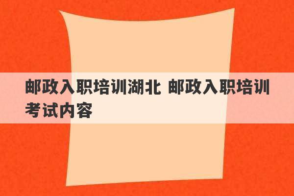 邮政入职培训湖北 邮政入职培训考试内容