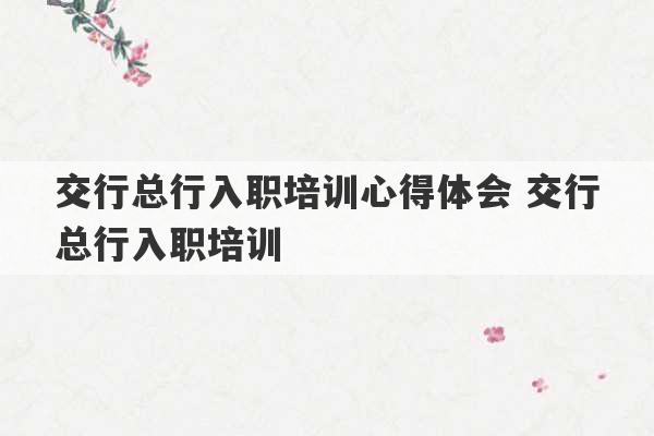 交行总行入职培训心得体会 交行总行入职培训