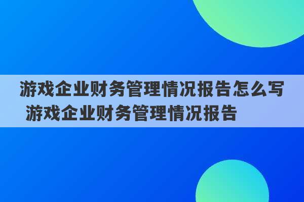 游戏企业财务管理情况报告怎么写 游戏企业财务管理情况报告