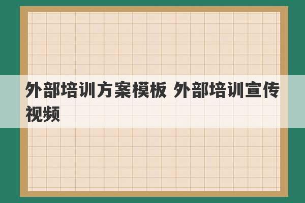 外部培训方案模板 外部培训宣传视频