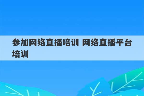 参加网络直播培训 网络直播平台培训