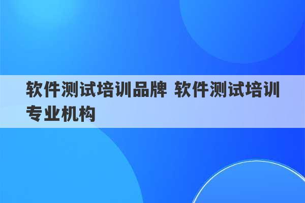 软件测试培训品牌 软件测试培训专业机构