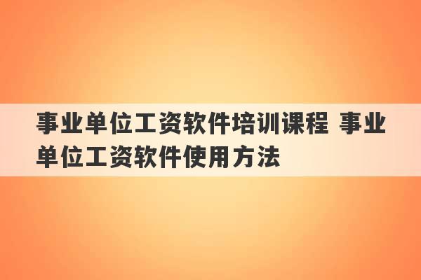 事业单位工资软件培训课程 事业单位工资软件使用方法