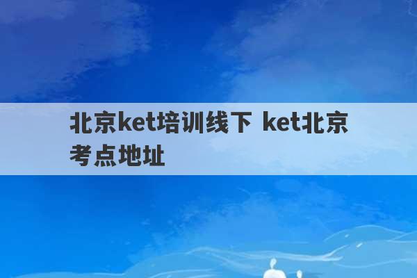 北京ket培训线下 ket北京考点地址