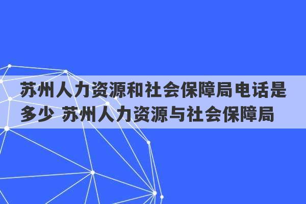 苏州人力资源和社会保障局电话是多少 苏州人力资源与社会保障局