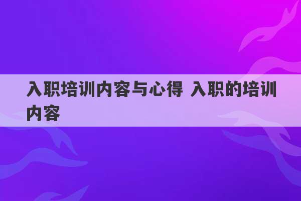 入职培训内容与心得 入职的培训内容