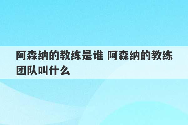 阿森纳的教练是谁 阿森纳的教练团队叫什么