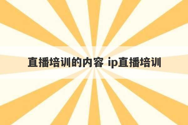 直播培训的内容 ip直播培训