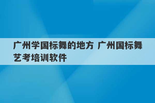 广州学国标舞的地方 广州国标舞艺考培训软件