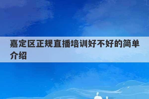 嘉定区正规直播培训好不好的简单介绍