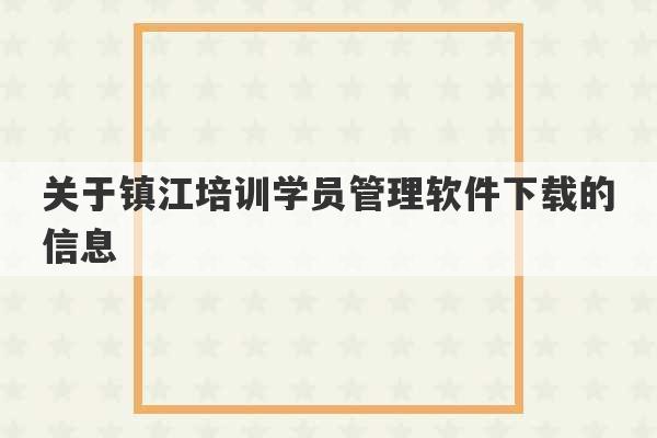 关于镇江培训学员管理软件下载的信息