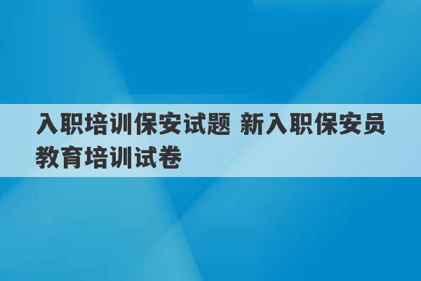 入职培训保安试题 新入职保安员教育培训试卷