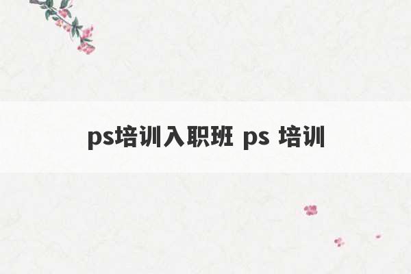 ps培训入职班 ps 培训