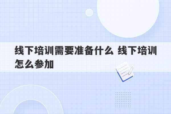 线下培训需要准备什么 线下培训怎么参加