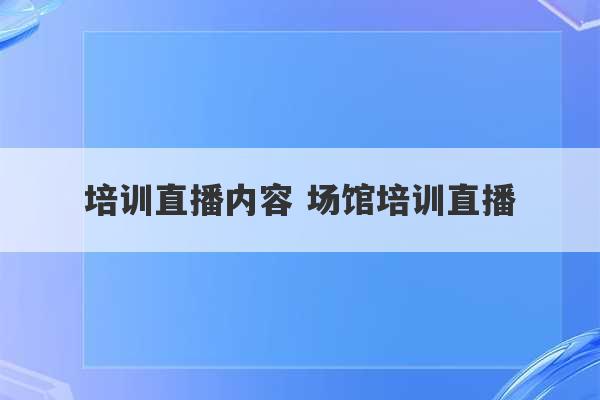 培训直播内容 场馆培训直播