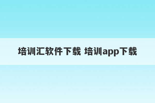 培训汇软件下载 培训app下载