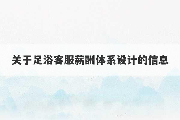 关于足浴客服薪酬体系设计的信息