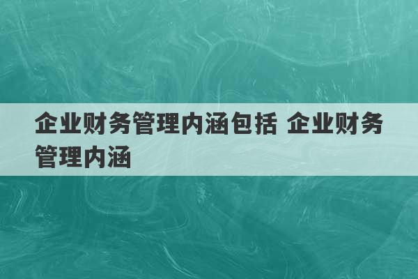 企业财务管理内涵包括 企业财务管理内涵