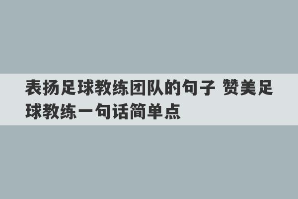 表扬足球教练团队的句子 赞美足球教练一句话简单点