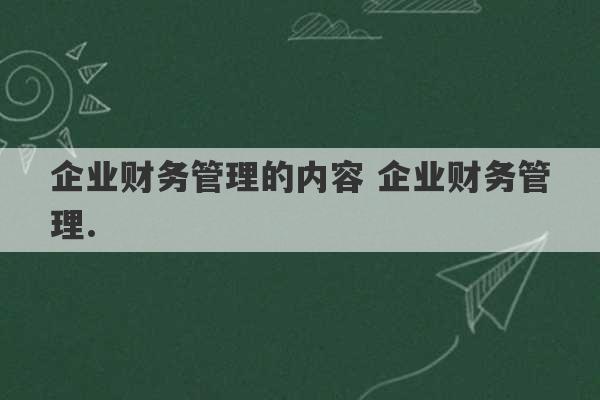 企业财务管理的内容 企业财务管理.