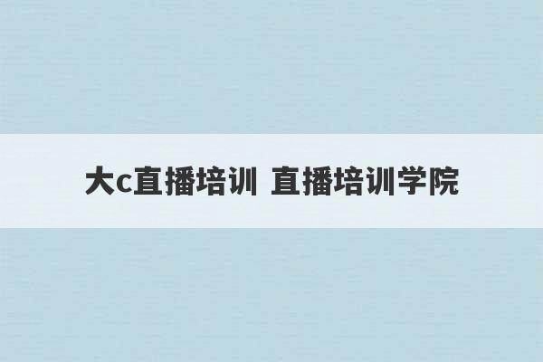 大c直播培训 直播培训学院