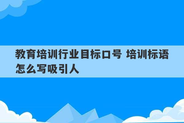 教育培训行业目标口号 培训标语怎么写吸引人