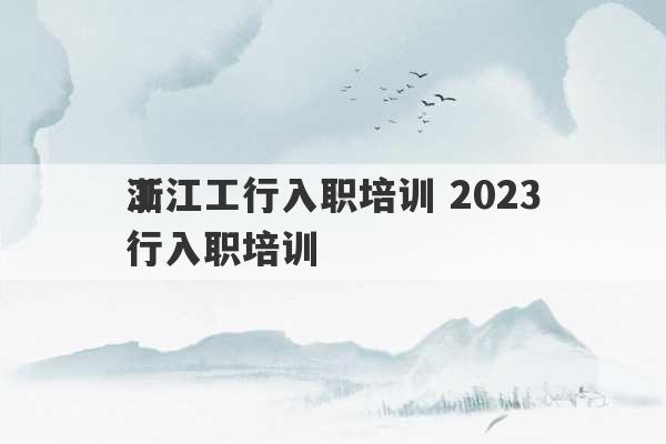 浙江工行入职培训 2023
工行入职培训