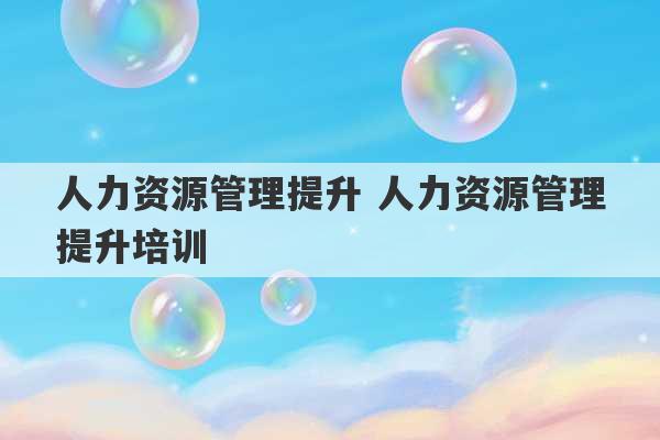 人力资源管理提升 人力资源管理提升培训