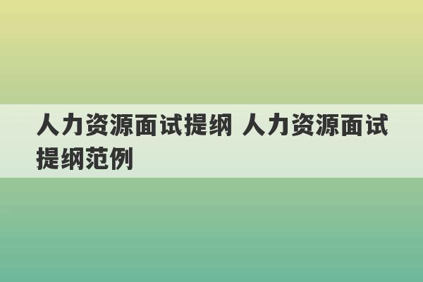 人力资源面试提纲 人力资源面试提纲范例