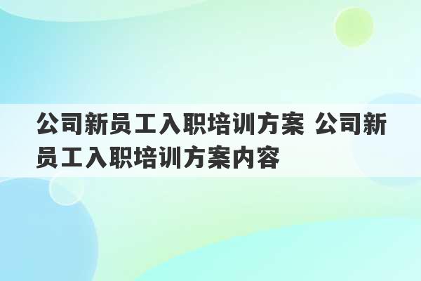 公司新员工入职培训方案 公司新员工入职培训方案内容