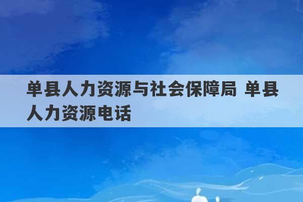 单县人力资源与社会保障局 单县人力资源电话