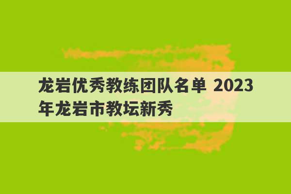 龙岩优秀教练团队名单 2023
年龙岩市教坛新秀