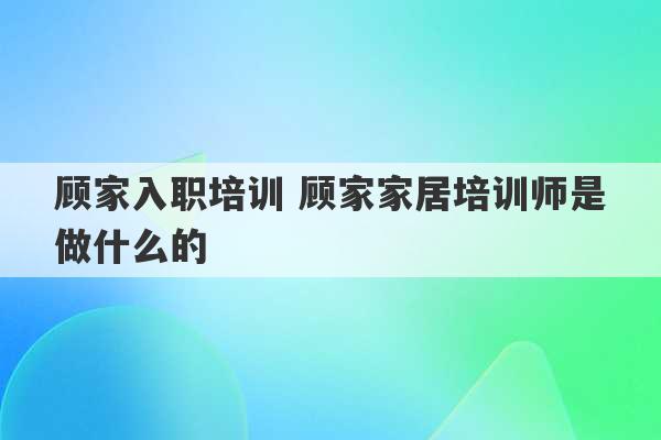 顾家入职培训 顾家家居培训师是做什么的