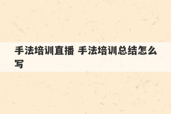 手法培训直播 手法培训总结怎么写