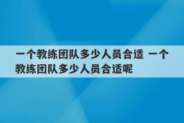 一个教练团队多少人员合适 一个教练团队多少人员合适呢