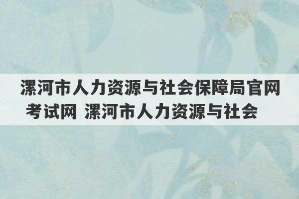 漯河市人力资源与社会保障局官网 考试网 漯河市人力资源与社会