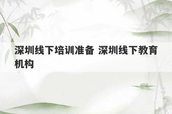 深圳线下培训准备 深圳线下教育机构