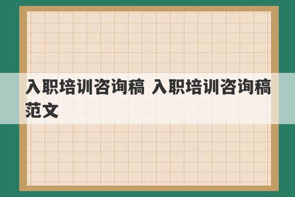 入职培训咨询稿 入职培训咨询稿范文