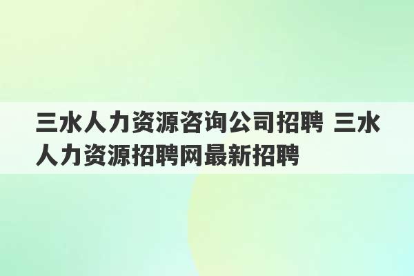 三水人力资源咨询公司招聘 三水人力资源招聘网最新招聘