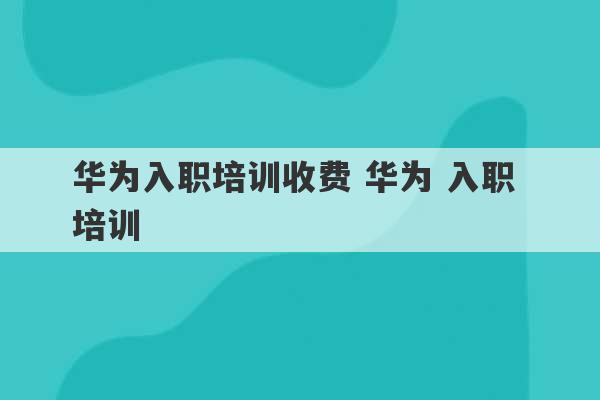 华为入职培训收费 华为 入职 培训