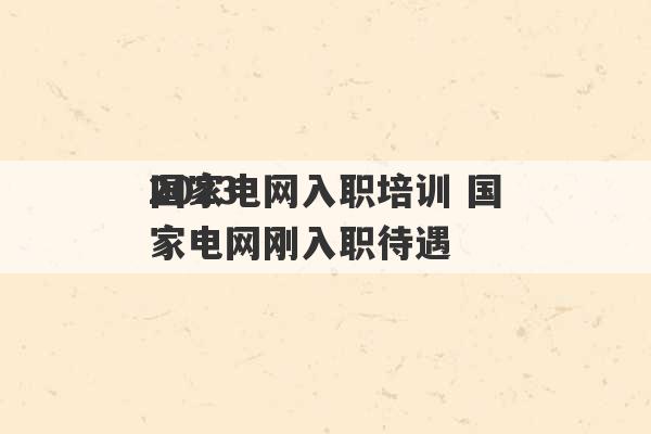 2023
国家电网入职培训 国家电网刚入职待遇