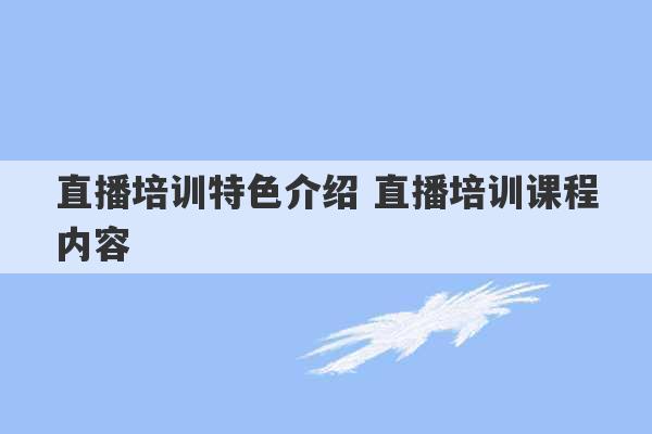 直播培训特色介绍 直播培训课程内容