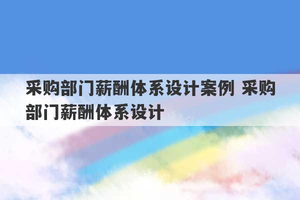 采购部门薪酬体系设计案例 采购部门薪酬体系设计